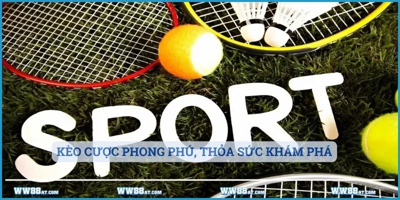 Kèo cược phong phú, thỏa sức khám phá